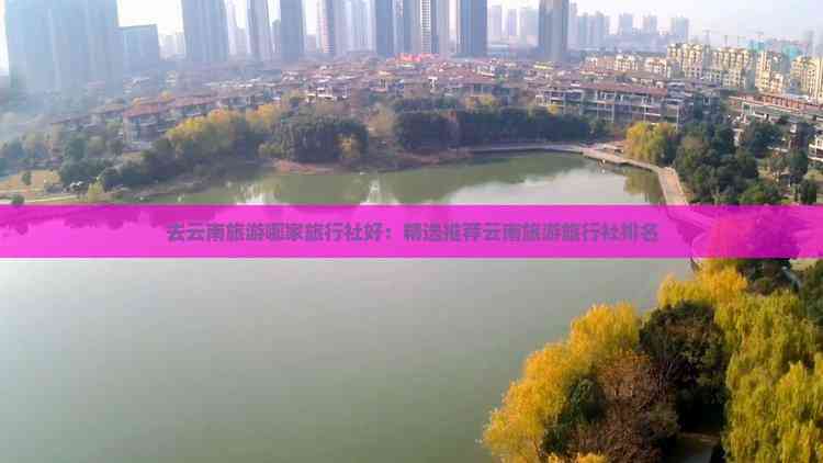 AG九游會(huì )·「中國」官方網(wǎng)站去云南旅游哪家旅行社好：精選推薦云南旅游旅行社排名(圖5)